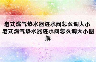 老式燃气热水器进水阀怎么调大小 老式燃气热水器进水阀怎么调大小图解